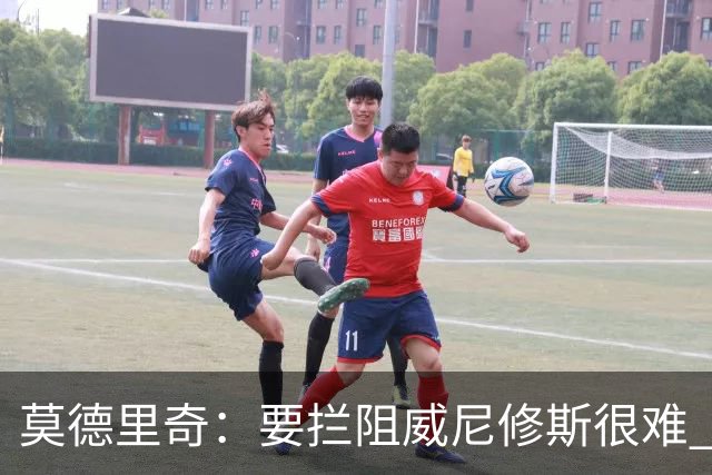莫德里奇：要拦阻威尼修斯很难 但我会尽力去做